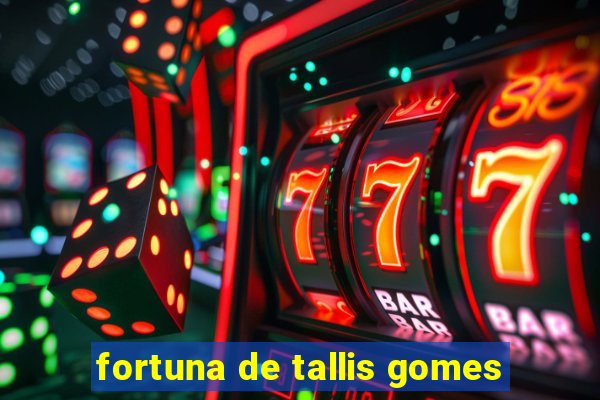 fortuna de tallis gomes